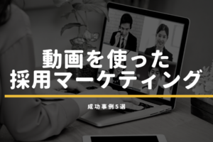 動画を使った採用マーケティング成功事例5選