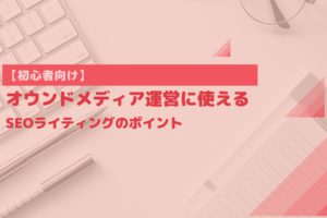 【初心者向け】オウンドメディア運営に使えるSEOライティングのポイント