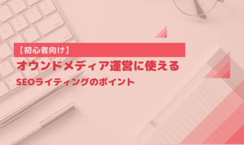 【初心者向け】オウンドメディア運営に使えるSEOライティングのポイント