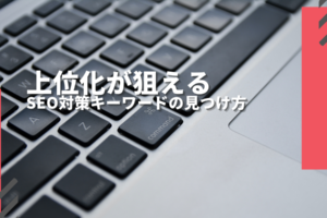 上位化が狙えるSEO対策キーワードの見つけ方