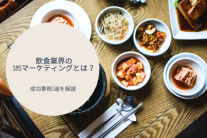 飲食業界のSNSマーケティングとは？｜成功事例3選を解説