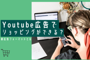 Youtube広告でショッピングができる？｜新広告フォーマットとは