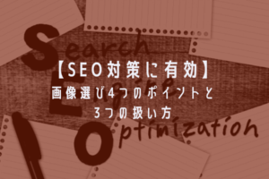 【SEO対策に有効】画像選び4つのポイントと3つの扱い方