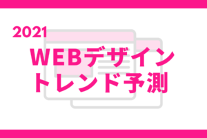 2021年WEBデザイントレンド予測