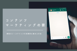 コンテンツマーケティングの要｜顧客のメールアドレスを効果的に集める方法