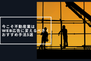 今こそ不動産業はWeb広告に変えるべき！おすすめ手法3選