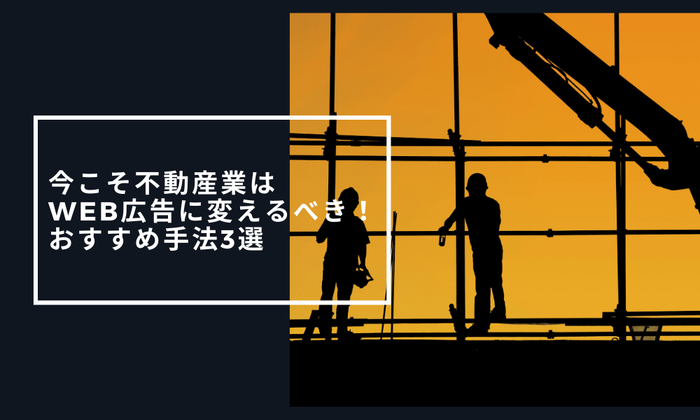 今こそ不動産業はWeb広告に変えるべき！おすすめ手法3選