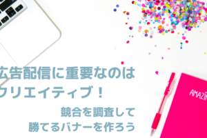 広告配信に重要なのはクリエイティブ！競合を調査して勝てるバナーを作ろう