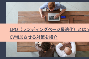 LPO（ランディングページ最適化）とは？｜CV増加させる対策を紹介