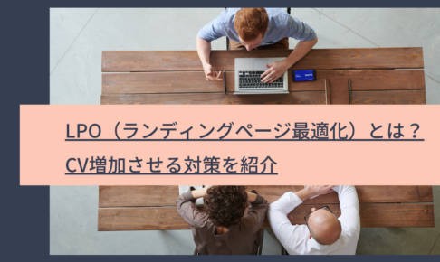 LPO（ランディングページ最適化）とは？｜CV増加させる対策を紹介