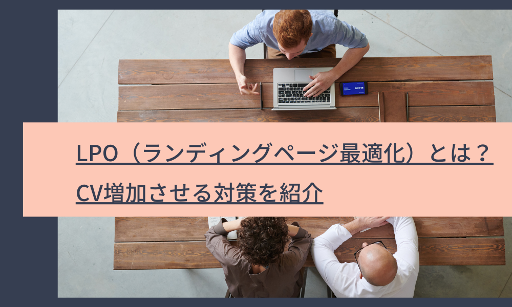 LPO（ランディングページ最適化）とは？｜CV増加させる対策を紹介