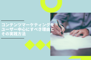 コンテンツマーケティングをユーザー中心にすべき理由とその実践方法