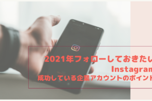 2021年フォローしておきたいInstagram｜成功している企業アカウントのポイント