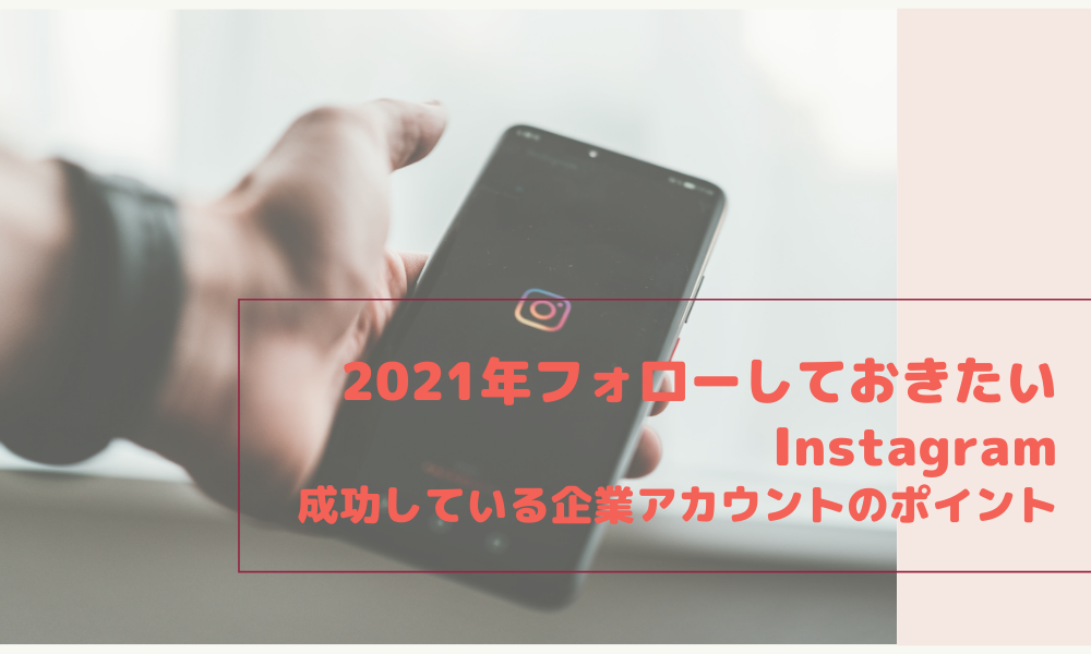 2021年フォローしておきたいInstagram｜成功している企業アカウントのポイント
