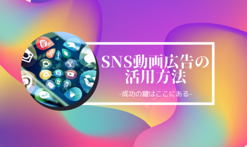 SNS動画広告の活用方法-成功の鍵はここにある-