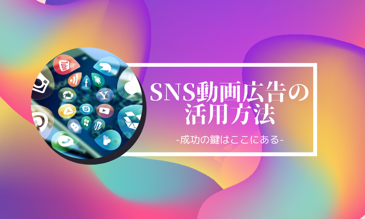 SNS動画広告の活用方法-成功の鍵はここにある-