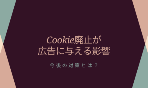 Cookie廃止が広告に与える影響｜今後の対策とは？