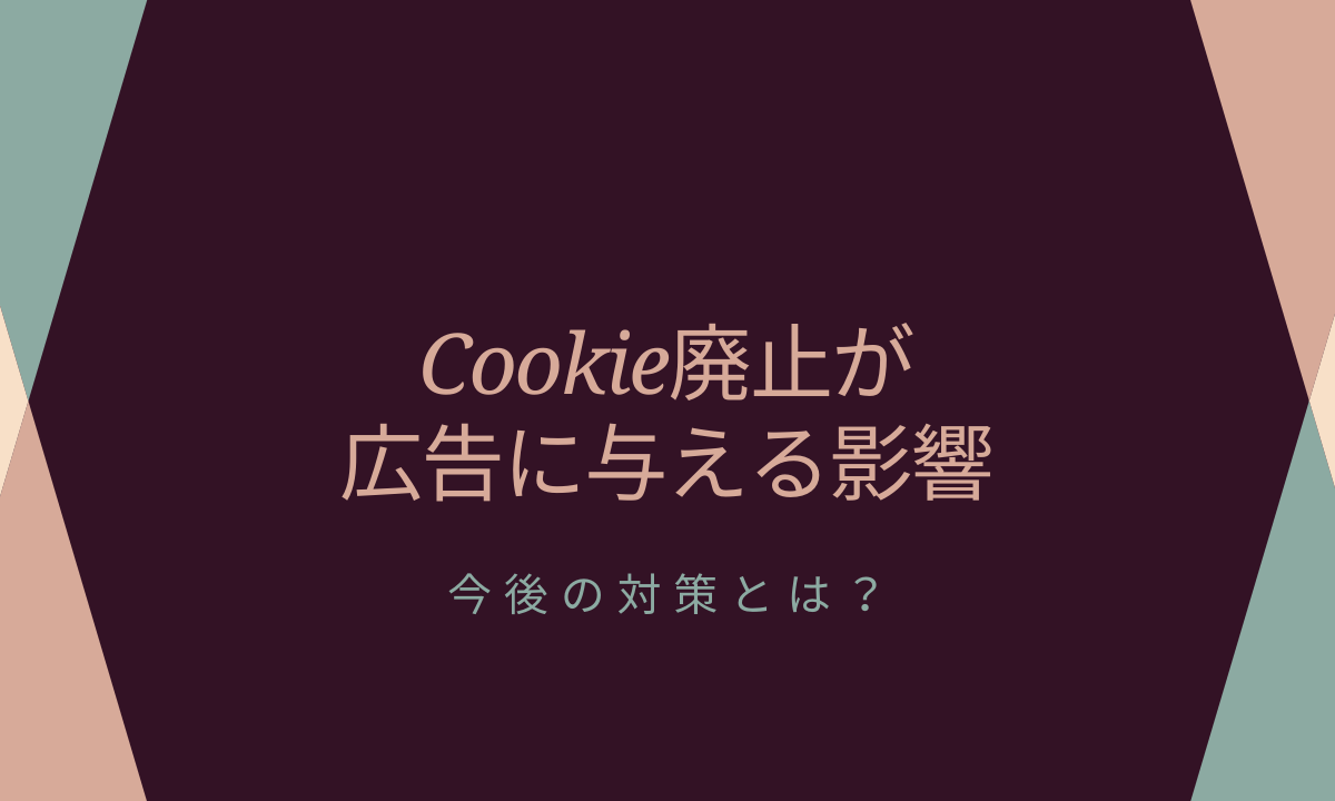 Cookie廃止が広告に与える影響｜今後の対策とは？