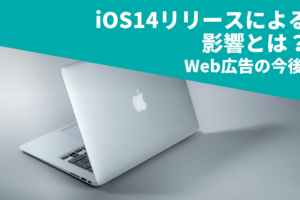 iOS14リリースによる影響とは？｜Web広告の今後