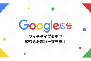 【Google広告】マッチタイプ変更！？絞り込み部分一致を廃止