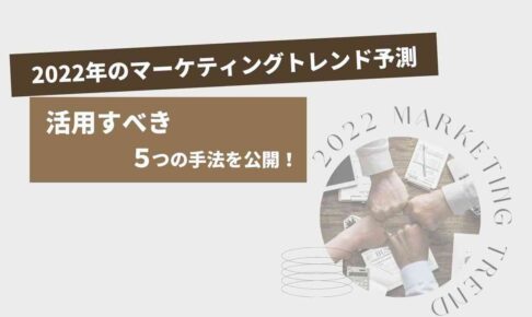 2022年のマーケティングトレンド予測。活用すべき5つの手法を公開！