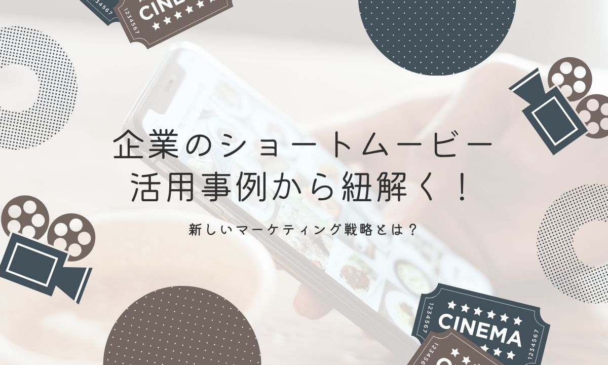 企業のショートムービー活用事例から紐解く！新しいマーケティング戦略とは？