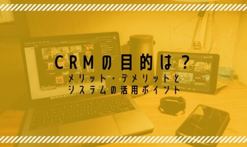 CRMの目的は？メリット・デメリットとシステムの活用ポイント