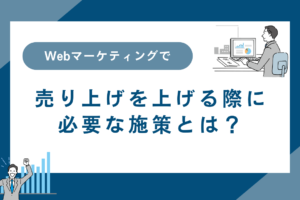 Webマーケティングで売り上げを上げる際に必要な施策とは？