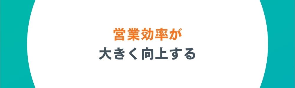 営業効率が大きく向上する