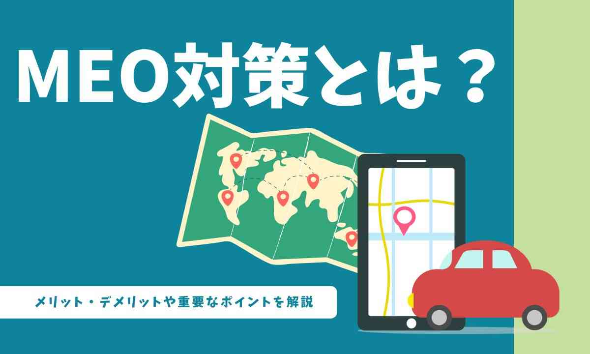 MEO対策とは？メリット・デメリットや重要なポイントを解説